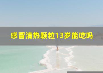 感冒清热颗粒13岁能吃吗