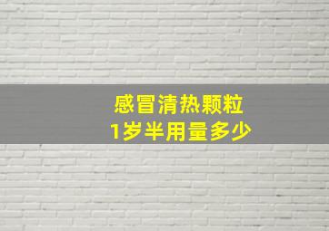 感冒清热颗粒1岁半用量多少