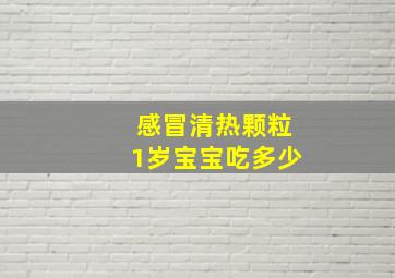 感冒清热颗粒1岁宝宝吃多少