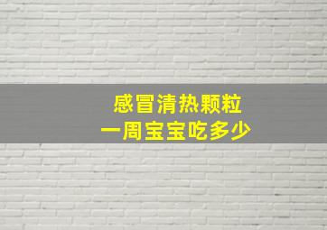 感冒清热颗粒一周宝宝吃多少