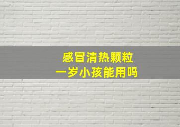 感冒清热颗粒一岁小孩能用吗