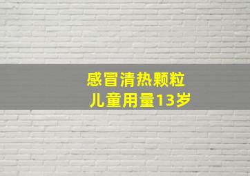 感冒清热颗粒儿童用量13岁