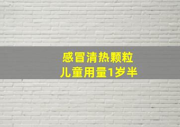 感冒清热颗粒儿童用量1岁半