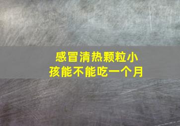 感冒清热颗粒小孩能不能吃一个月