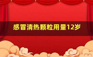 感冒清热颗粒用量12岁