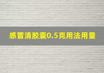 感冒清胶囊0.5克用法用量