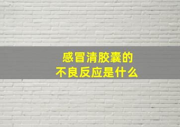 感冒清胶囊的不良反应是什么