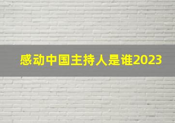 感动中国主持人是谁2023