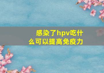 感染了hpv吃什么可以提高免疫力