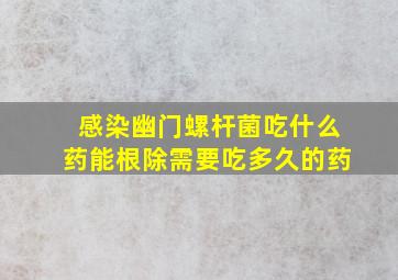 感染幽门螺杆菌吃什么药能根除需要吃多久的药