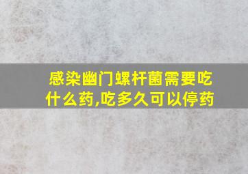 感染幽门螺杆菌需要吃什么药,吃多久可以停药