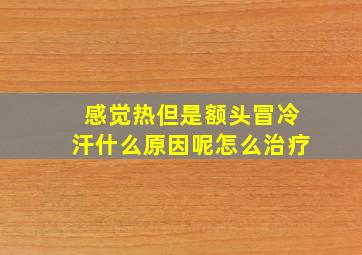 感觉热但是额头冒冷汗什么原因呢怎么治疗