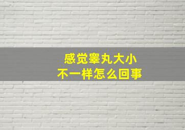 感觉睾丸大小不一样怎么回事