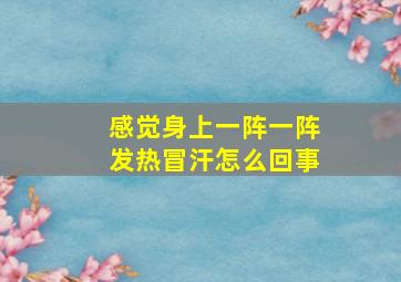 感觉身上一阵一阵发热冒汗怎么回事