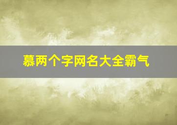 慕两个字网名大全霸气