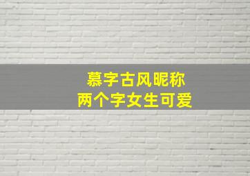 慕字古风昵称两个字女生可爱