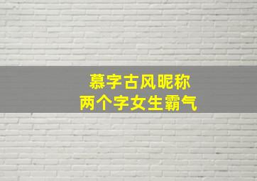 慕字古风昵称两个字女生霸气