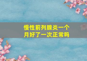 慢性前列腺炎一个月好了一次正常吗