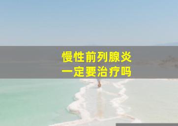 慢性前列腺炎一定要治疗吗