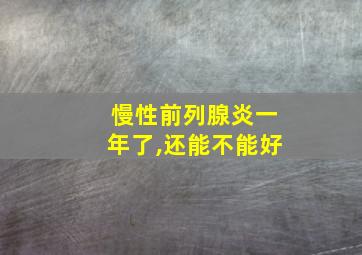 慢性前列腺炎一年了,还能不能好