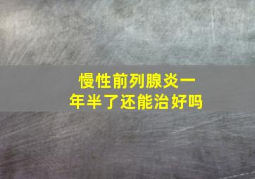 慢性前列腺炎一年半了还能治好吗