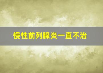 慢性前列腺炎一直不治