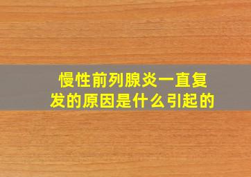 慢性前列腺炎一直复发的原因是什么引起的