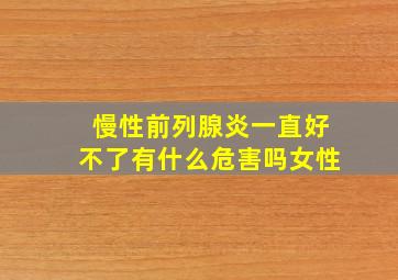 慢性前列腺炎一直好不了有什么危害吗女性