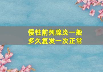 慢性前列腺炎一般多久复发一次正常