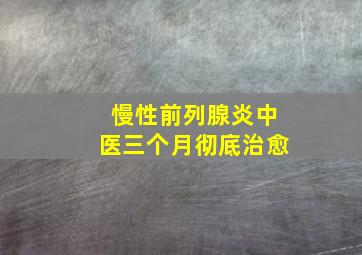 慢性前列腺炎中医三个月彻底治愈