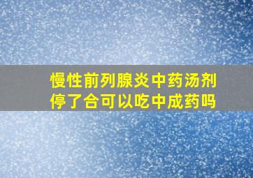 慢性前列腺炎中药汤剂停了合可以吃中成药吗