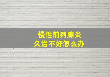 慢性前列腺炎久治不好怎么办