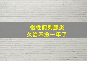 慢性前列腺炎久治不愈一年了