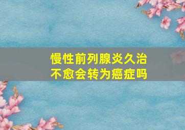 慢性前列腺炎久治不愈会转为癌症吗