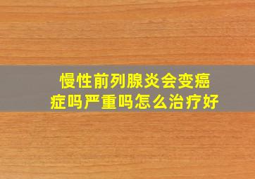 慢性前列腺炎会变癌症吗严重吗怎么治疗好