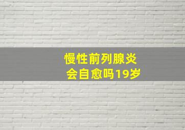 慢性前列腺炎会自愈吗19岁