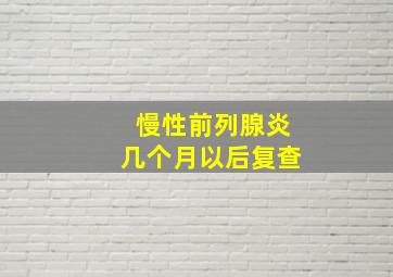 慢性前列腺炎几个月以后复查