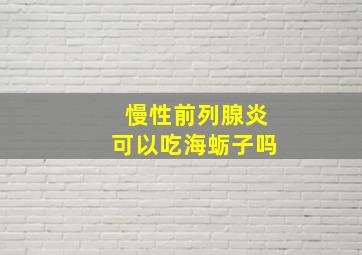 慢性前列腺炎可以吃海蛎子吗