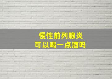 慢性前列腺炎可以喝一点酒吗