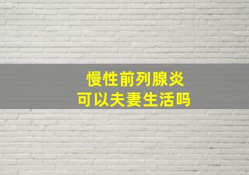 慢性前列腺炎可以夫妻生活吗