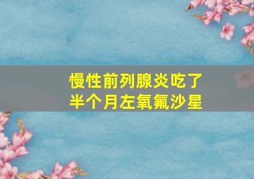 慢性前列腺炎吃了半个月左氧氟沙星