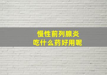 慢性前列腺炎吃什么药好用呢