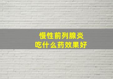 慢性前列腺炎吃什么药效果好