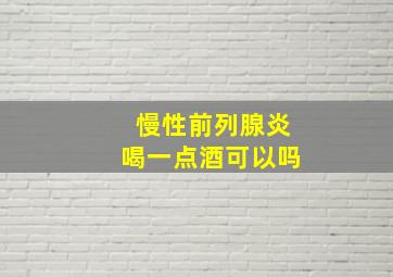 慢性前列腺炎喝一点酒可以吗