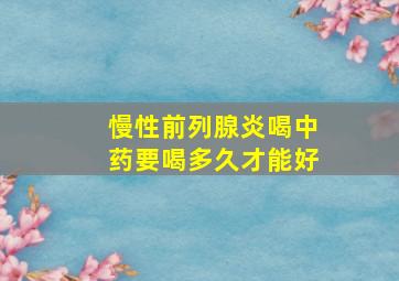 慢性前列腺炎喝中药要喝多久才能好