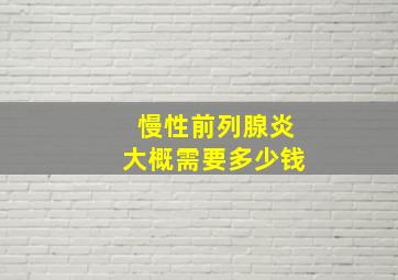 慢性前列腺炎大概需要多少钱