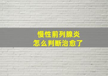 慢性前列腺炎怎么判断治愈了