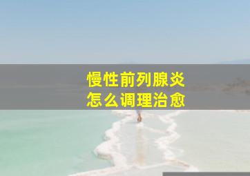 慢性前列腺炎怎么调理治愈