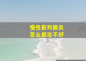 慢性前列腺炎怎么都治不好