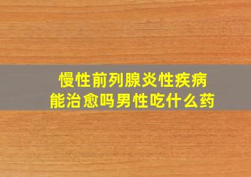 慢性前列腺炎性疾病能治愈吗男性吃什么药